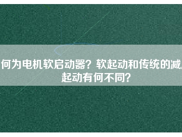 何為電機(jī)軟啟動(dòng)器？軟起動(dòng)和傳統(tǒng)的減壓起動(dòng)有何不同？