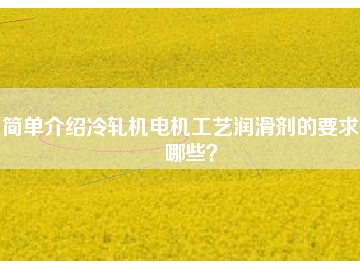 簡單介紹冷軋機(jī)電機(jī)工藝潤滑劑的要求有哪些？