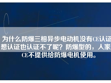 為什么防爆三相異步電動(dòng)機(jī)沒(méi)有CE認(rèn)證？想認(rèn)證也認(rèn)證不了呢？防爆型的，人家說(shuō)CE不提供給防爆電機(jī)使用。