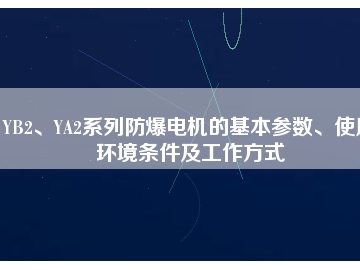YB2、YA2系列防爆電機的基本參數(shù)、使用環(huán)境條件及工作方式