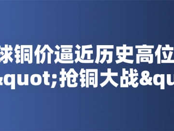 ?全球銅價(jià)逼近歷史高位！美國(guó)搶銅大戰(zhàn)或引發(fā)庫(kù)存失衡危機(jī)
