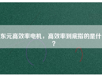 東元高效率電機(jī)，高效率到底指的是什么？
