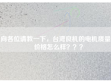 向各位請教一下，臺灣良機(jī)的電機(jī)質(zhì)量和價格怎么樣？？？