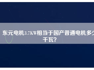 東元電機(jī)3.7KW相當(dāng)于國產(chǎn)普通電機(jī)多少千瓦？