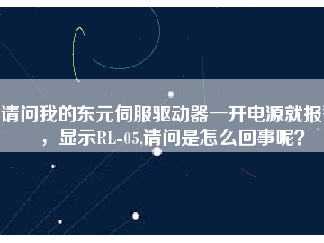 請問我的東元伺服驅(qū)動器一開電源就報警，顯示RL-05,請問是怎么回事呢？