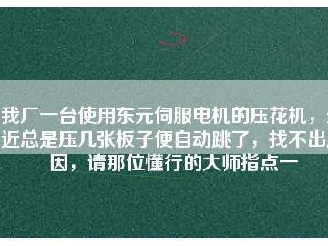我廠一臺使用東元伺服電機(jī)的壓花機(jī)，最近總是壓幾張板子便自動跳了，找不出原因，請那位懂行的大師指點一