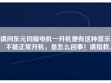 請問東元伺服電機(jī)一開機(jī)便有這種顯示且不能正常開機(jī)，是怎么回事！請指教。