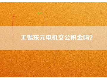 無錫東元電機交公積金嗎？