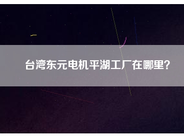 臺灣東元電機平湖工廠在哪里？