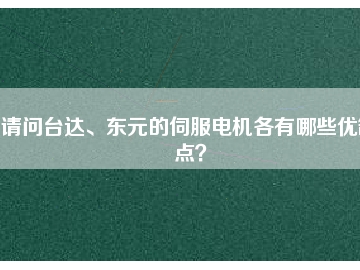 請問臺達(dá)、東元的伺服電機(jī)各有哪些優(yōu)缺點？