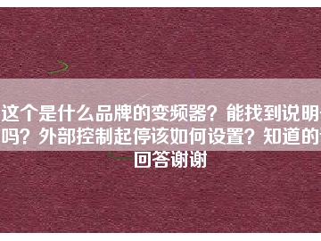 這個是什么品牌的變頻器？能找到說明書嗎？外部控制起停該如何設(shè)置？知道的請回答謝謝