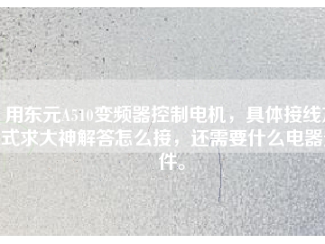 用東元A510變頻器控制電機，具體接線方式求大神解答怎么接，還需要什么電器元件。