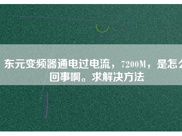 東元變頻器通電過電流，7200M，是怎么回事啊。求解決方法
