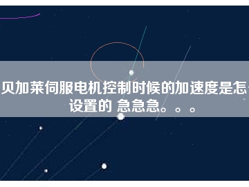 貝加萊伺服電機(jī)控制時候的加速度是怎么設(shè)置的 急急急。。。