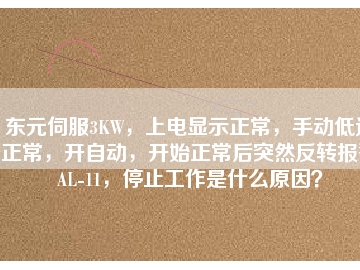 東元伺服3KW，上電顯示正常，手動低速正常，開自動，開始正常后突然反轉報警AL-11，停止工作是什么原因？