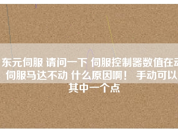 東元伺服 請問一下 伺服控制器數值在動 伺服馬達不動 什么原因??！ 手動可以。其中一個點