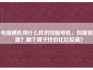 電腦橫機用什么樣的伺服電機，伺服驅動器？哪個牌子性價比比較高？
