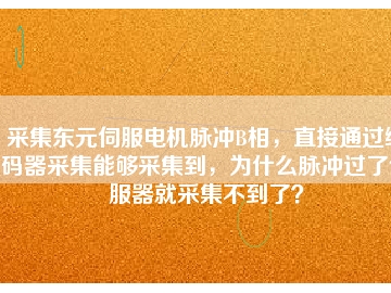 采集東元伺服電機脈沖B相，直接通過編碼器采集能夠采集到，為什么脈沖過了伺服器就采集不到了？