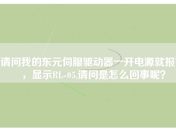 請問我的東元伺服驅動器一開電源就報警，顯示RL-05,請問是怎么回事呢？