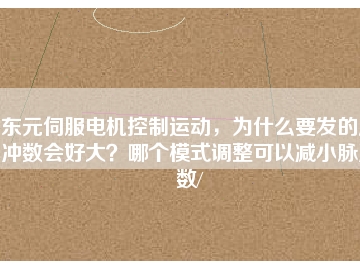 東元伺服電機控制運動，為什么要發(fā)的脈沖數會好大？哪個模式調整可以減小脈沖數/