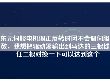 東元伺服電機調正反轉時因不會調伺服參數，我想把驅動器輸出到馬達的三根線中任二根對換一下可以達到這個