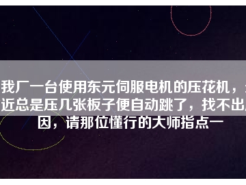 我廠一臺使用東元伺服電機的壓花機，最近總是壓幾張板子便自動跳了，找不出原因，請那位懂行的大師指點一