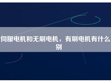 伺服電機和無刷電機，有刷電機有什么區(qū)別