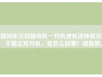 請問東元伺服電機(jī)一開機(jī)便有這種顯示且不能正常開機(jī)，是怎么回事！請指教。