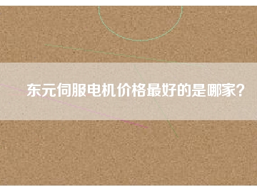 東元伺服電機(jī)價格最好的是哪家？