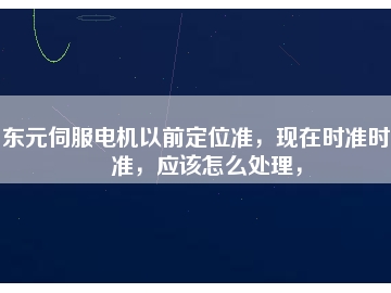東元伺服電機(jī)以前定位準(zhǔn)，現(xiàn)在時準(zhǔn)時不準(zhǔn)，應(yīng)該怎么處理，