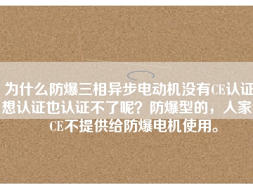 為什么防爆三相異步電動(dòng)機(jī)沒有CE認(rèn)證？想認(rèn)證也認(rèn)證不了呢？防爆型的，人家說CE不提供給防爆電機(jī)使用。