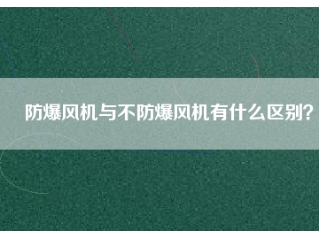 防爆風機與不防爆風機有什么區(qū)別？