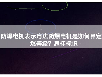 防爆電機(jī)表示方法防爆電機(jī)是如何界定防爆等級(jí)？怎樣標(biāo)識(shí)