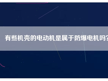 有些機(jī)殼的電動(dòng)機(jī)是屬于防爆電機(jī)嗎？