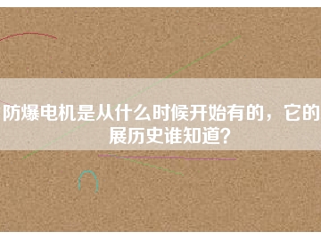 防爆電機(jī)是從什么時(shí)候開始有的，它的發(fā)展歷史誰(shuí)知道？