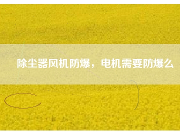 除塵器風(fēng)機(jī)防爆，電機(jī)需要防爆么