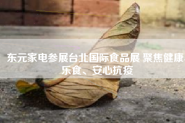 東元家電參展臺(tái)北國(guó)際食品展 聚焦健康、樂(lè)食、安心抗疫
