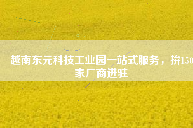 越南東元科技工業(yè)園一站式服務(wù)，拚150家廠商進駐