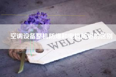 空調(diào)設備整機防爆和電機防爆的區(qū)別
