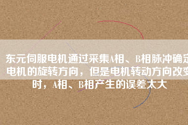 東元伺服電機通過采集A相、B相脈沖確定電機的旋轉(zhuǎn)方向，但是電機轉(zhuǎn)動方向改變時，A相、B相產(chǎn)生的誤差太大