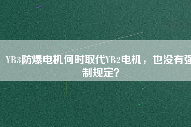 YB3防爆電機何時取代YB2電機，也沒有強制規(guī)定？