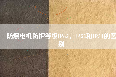 防爆電機(jī)防護(hù)等級(jí)IP65，IP55和IP54的區(qū)別