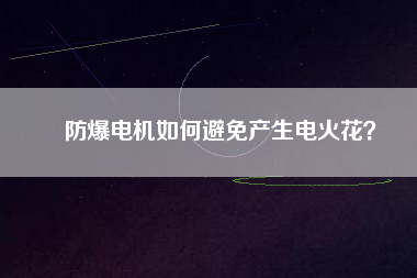 防爆電機(jī)如何避免產(chǎn)生電火花？
