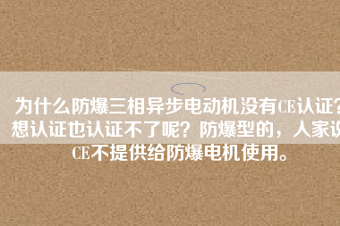 為什么防爆三相異步電動機(jī)沒有CE認(rèn)證？想認(rèn)證也認(rèn)證不了呢？防爆型的，人家說CE不提供給防爆電機(jī)使用。