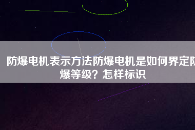 防爆電機表示方法防爆電機是如何界定防爆等級？怎樣標(biāo)識