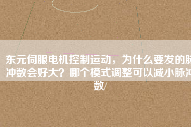 東元伺服電機(jī)控制運(yùn)動(dòng)，為什么要發(fā)的脈沖數(shù)會(huì)好大？哪個(gè)模式調(diào)整可以減小脈沖數(shù)/
