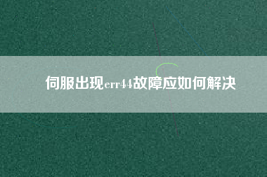 伺服出現(xiàn)err44故障應如何解決