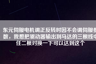 東元伺服電機(jī)調(diào)正反轉(zhuǎn)時(shí)因不會(huì)調(diào)伺服參數(shù)，我想把驅(qū)動(dòng)器輸出到馬達(dá)的三根線中任二根對(duì)換一下可以達(dá)到這個(gè)
