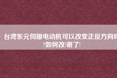 臺灣東元伺服電動(dòng)機(jī)可以改變正反方向嗎?如何改!謝了!