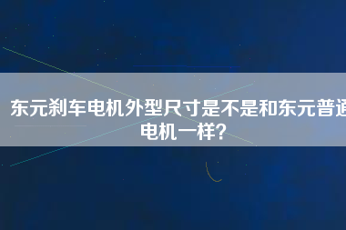 東元?jiǎng)x車電機(jī)外型尺寸是不是和東元普通電機(jī)一樣？